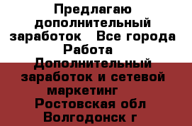 Предлагаю дополнительный заработок - Все города Работа » Дополнительный заработок и сетевой маркетинг   . Ростовская обл.,Волгодонск г.